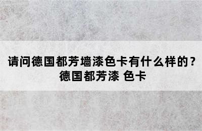 请问德国都芳墙漆色卡有什么样的？ 德国都芳漆 色卡